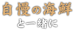 自慢の海鮮と一緒に