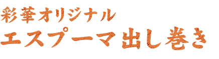 彩華オリジナル エスプーマ出し巻き 