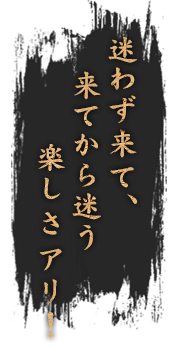 来てから迷う楽しさアリ！